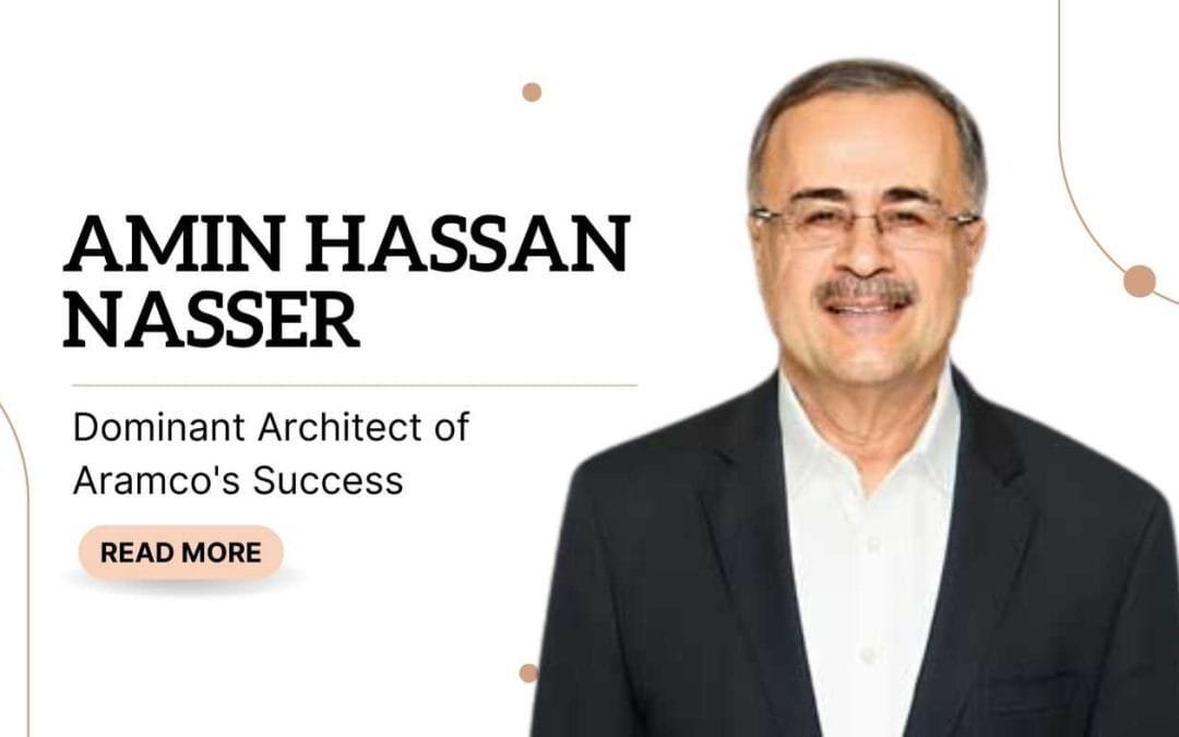 Amin Hassan Nasser: Dominant Architect of Aramco’s Success